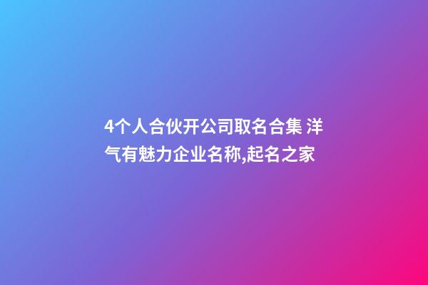4个人合伙开公司取名合集 洋气有魅力企业名称,起名之家-第1张-公司起名-玄机派